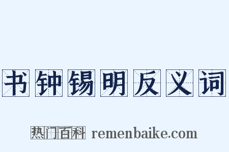 书钟锡明反义词是什么意思的图片